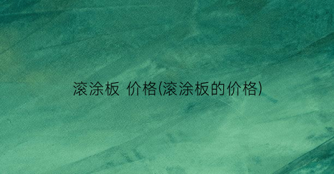 滚涂板 价格(滚涂板的价格)